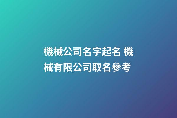 機械公司名字起名 機械有限公司取名參考-第1張-公司起名-玄機派